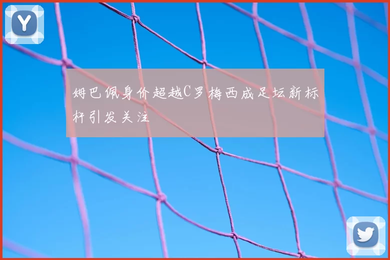 姆巴佩身价超越C罗梅西成足坛新标杆引发关注