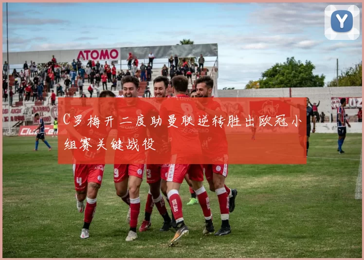 C罗梅开二度助曼联逆转胜出欧冠小组赛关键战役