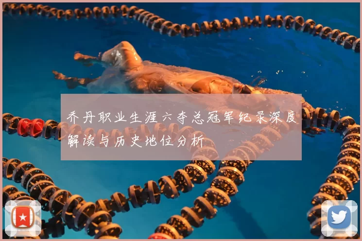 乔丹职业生涯六夺总冠军纪录深度解读与历史地位分析