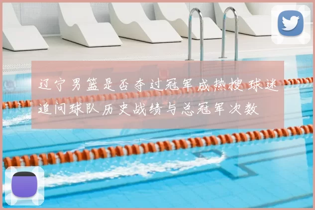 辽宁男篮是否夺过冠军成热搜 球迷追问球队历史战绩与总冠军次数