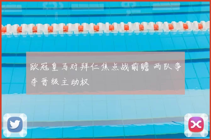 欧冠皇马对拜仁焦点战前瞻 两队争夺晋级主动权