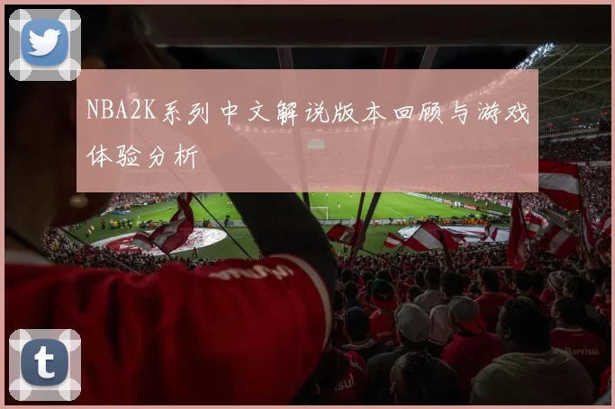 NBA2K系列中文解说版本回顾与游戏体验分析