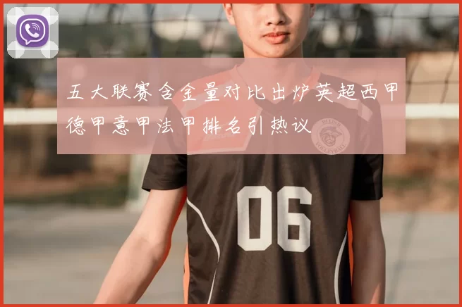 五大联赛含金量对比出炉英超西甲德甲意甲法甲排名引热议