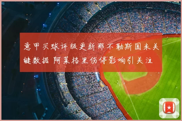 意甲买球评级更新那不勒斯国米关键数据 阿莱格里伤停影响引关注