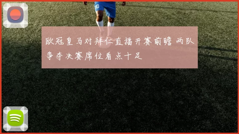 欧冠皇马对拜仁直播开赛前瞻 两队争夺决赛席位看点十足
