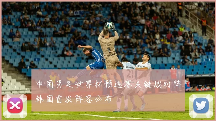 中国男足世界杯预选赛关键战对阵韩国首发阵容公布