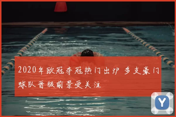 2020年欧冠夺冠热门出炉 多支豪门球队晋级前景受关注