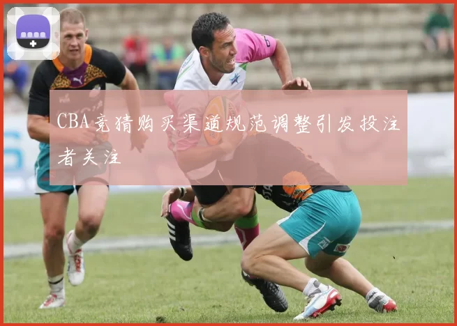 CBA竞猜购买渠道规范调整引发投注者关注