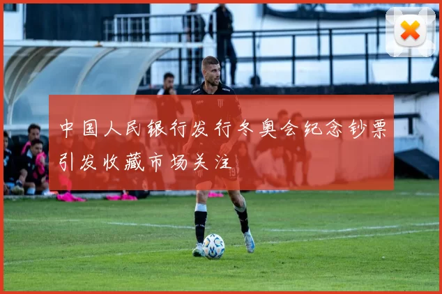 中国人民银行发行冬奥会纪念钞票引发收藏市场关注