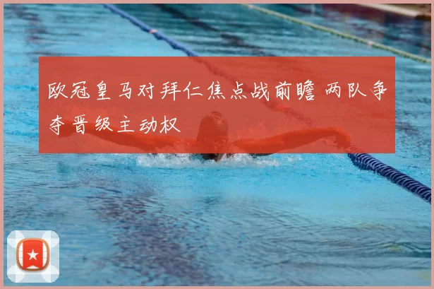 欧冠皇马对拜仁焦点战前瞻 两队争夺晋级主动权