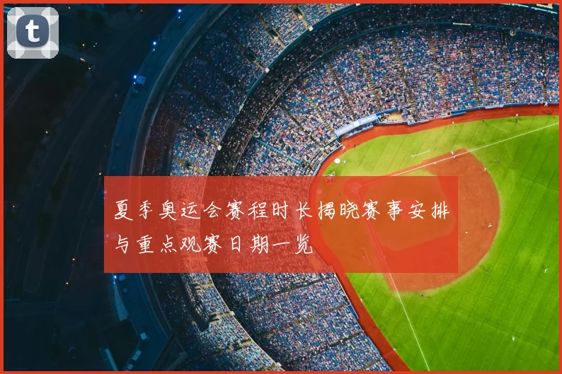 夏季奥运会赛程时长揭晓赛事安排与重点观赛日期一览