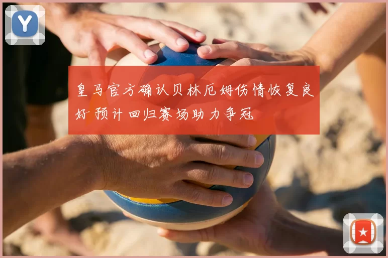 皇马官方确认贝林厄姆伤情恢复良好 预计回归赛场助力争冠