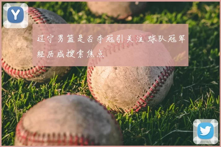 辽宁男篮是否夺冠引关注 球队冠军经历成搜索焦点