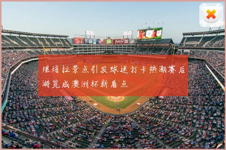 堪培拉景点引发球迷打卡热潮赛后游览成澳洲杯新看点
