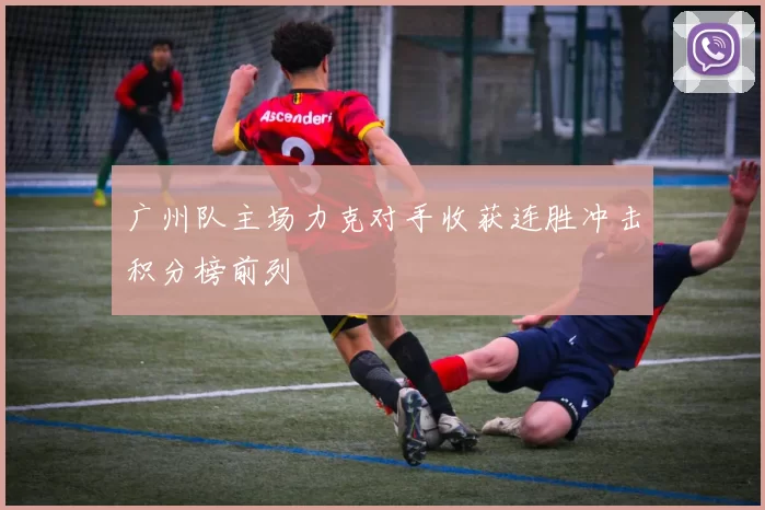 广州队主场力克对手收获连胜冲击积分榜前列
