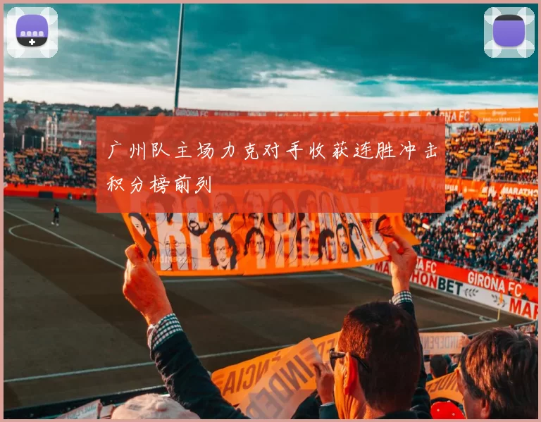 广州队主场力克对手收获连胜冲击积分榜前列
