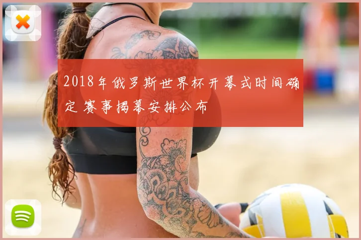 2018年俄罗斯世界杯开幕式时间确定 赛事揭幕安排公布
