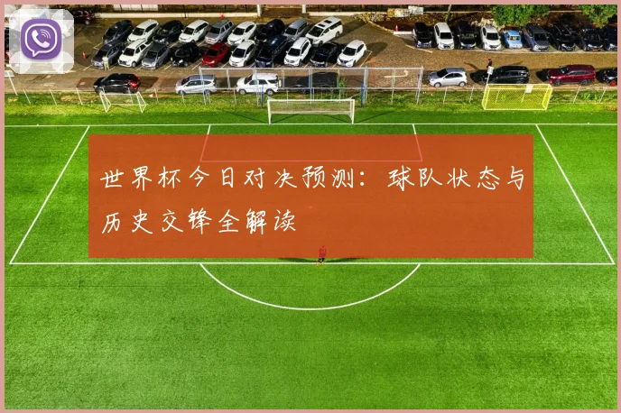 世界杯今日对决预测：球队状态与历史交锋全解读