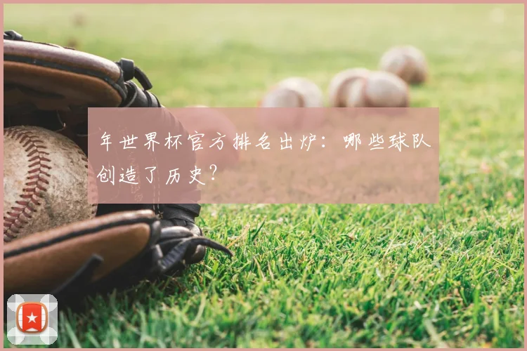 年世界杯官方排名出炉：哪些球队创造了历史？