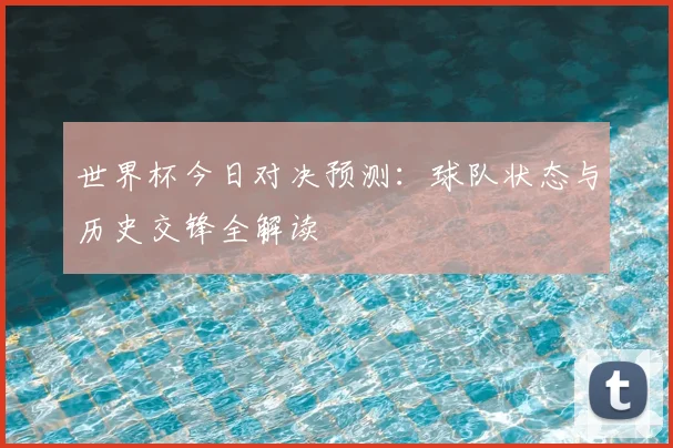 世界杯今日对决预测:球队状态与历史交锋全解读