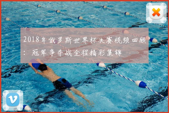 2018年俄罗斯世界杯决赛视频回顾：冠军争夺战全程精彩集锦