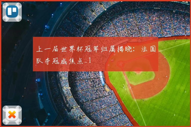 上一届世界杯冠军归属揭晓：法国队夺冠成焦点_1