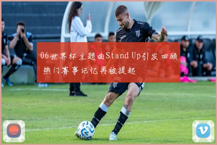 06世界杯主题曲Stand Up引发回顾 热门赛事记忆再被提起