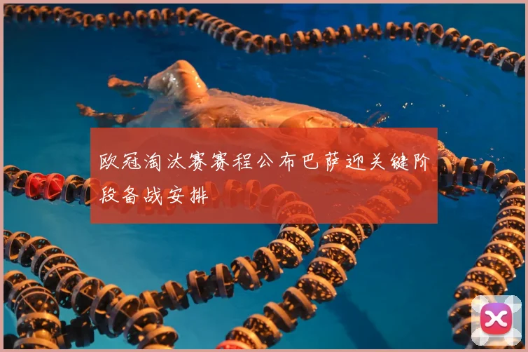 欧冠淘汰赛赛程公布巴萨迎关键阶段备战安排