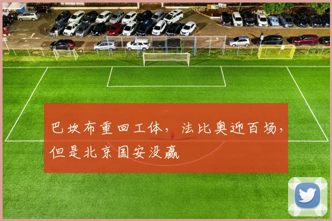 巴坎布重回工体，法比奥迎百场，但是北京国安没赢
